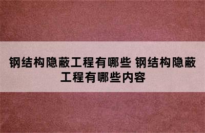 钢结构隐蔽工程有哪些 钢结构隐蔽工程有哪些内容